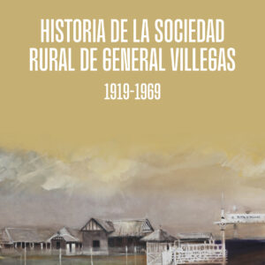 Historia de la Sociedad Rural de General Villegas 1919-1969 - Analía Cañibano y Ana Lamas