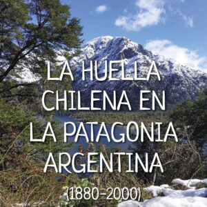 La huella chilena en la Patagonia Argentina  (1880-2000) - Juan Galbarino Fuentes