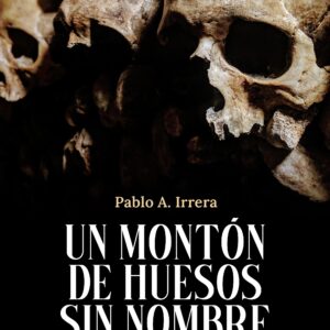 Un Montón de Huesos sin Nombre - Pablo A. Irrera