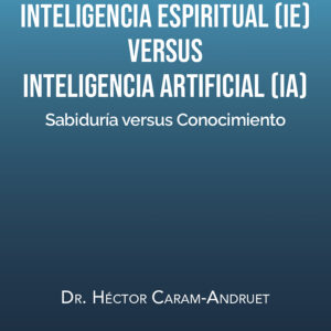 INTELIGENCIA ESPIRITUAL (IE) versus INTELIGENCIA ARTIFICIAL (IA) - Dr. Héctor Caram-Andruet