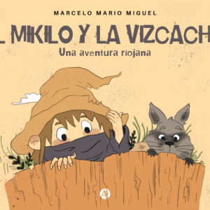 El Mikilo y la Vizcacha:  Una aventura riojana - Marcelo Mario Miguel