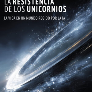 La resistencia de los unicornios: La vida en un mundo regido por la IA - Fabiana A. García Murillo