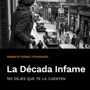 La Década Infame: No dejés que te la cuenten - Roberto Gómez Fernández