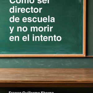 Cómo ser director de escuela y no morir en el intento - Franco Guillermo Sberna