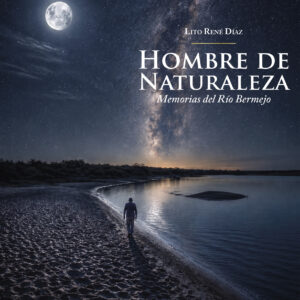 Hombre de Naturaleza: Memorias del Río Bermejo - Lito René Díaz