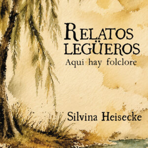 Relatos legüeros: Aquí hay folclore - Silvina Heisecke