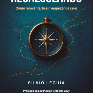 Recalculando: Cómo reinventarte sin empezar de cero - Silvio Leguía